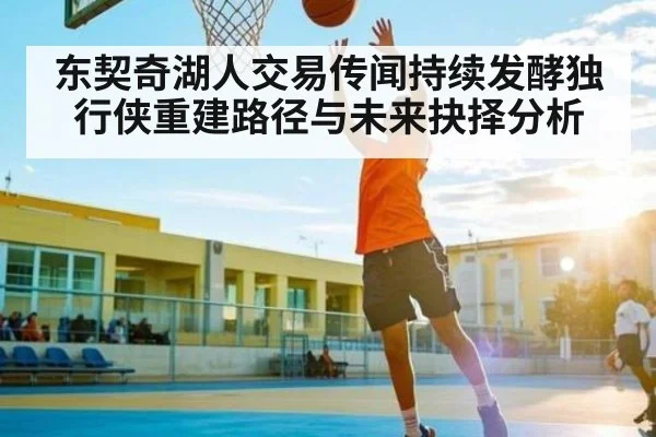 东契奇湖人交易传闻持续发酵独行侠重建路径与未来抉择分析