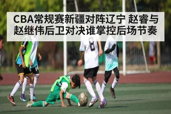 CBA常规赛新疆对阵辽宁 赵睿与赵继伟后卫对决谁掌控后场节奏